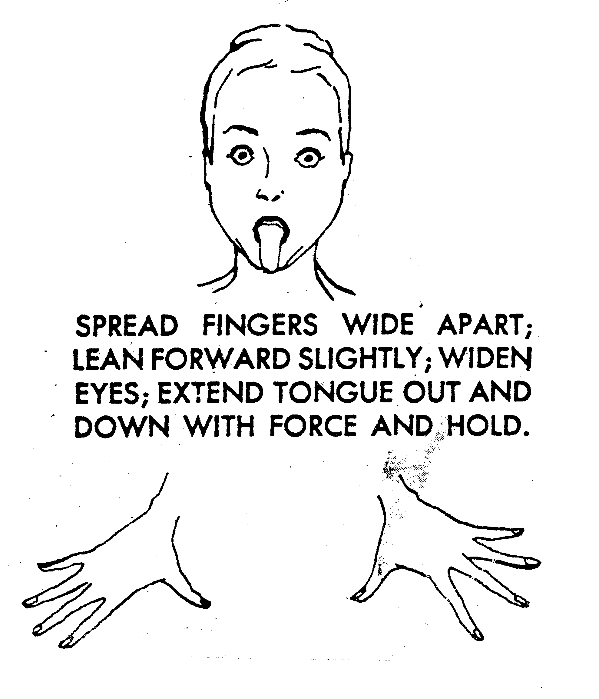 Found imagery - Photocopied black & white diagram of a woman with her tongue out and fingers outstretched. Possibly from a yoga manual.Contains the words "Spread fingers wide apart, lean forward slightly, widen eyes, extend tongue out and down with force and hold"